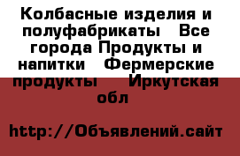 Колбасные изделия и полуфабрикаты - Все города Продукты и напитки » Фермерские продукты   . Иркутская обл.